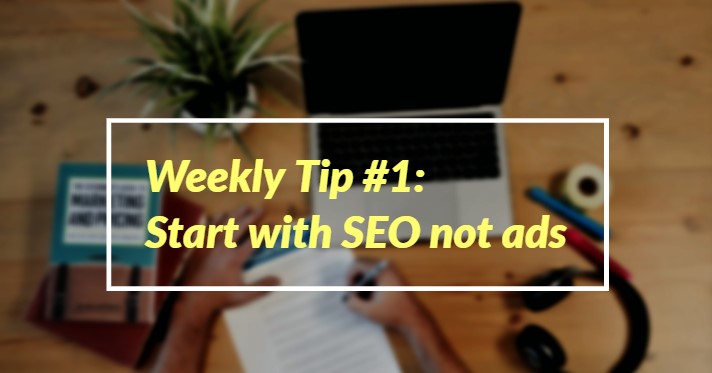 Weekly Tip #1: Start with SEO not ads