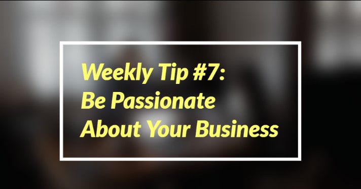 Weekly Tip #7: Be Passionate About Your Business